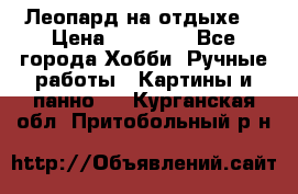 Леопард на отдыхе  › Цена ­ 12 000 - Все города Хобби. Ручные работы » Картины и панно   . Курганская обл.,Притобольный р-н